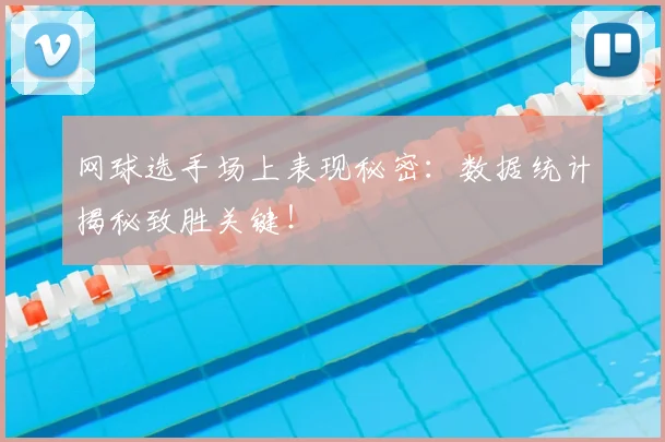 网球选手场上表现秘密：数据统计揭秘致胜关键！