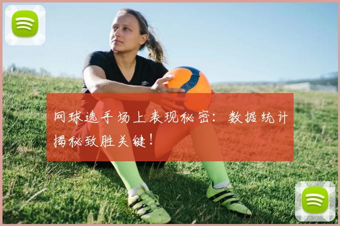 网球选手场上表现秘密:数据统计揭秘致胜关键!