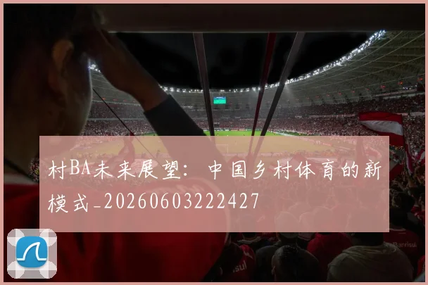 村BA未来展望：中国乡村体育的新模式_20260603222427